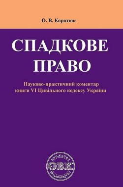 Спадкове право. Науково-практичний коментар до книги VІ Цивільного кодексу України Спадкове право. Науково-практичний коментар до книги VІ Цивільного кодексу України