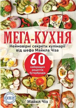 Мега-кухня. Неймовірні секрети кулінарії від шефа Майкла Чіза. 60 найкращих рецептів бутербродів - Кулінарія