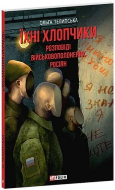 Їхні хлопчики Розповіді військовополонених росіян Авт: Ольга Телипська Вид-во: Фоліо Їхні хлопчики Розповіді військовополонених росіян Авт: Ольга Телипська Вид-во: Фоліо