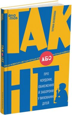 ТАК або НІ Про кордони, обмеження й заборони у вихованні дітей Авт: Тетяна Осколкова Вид-во: 4mamas ТАК або НІ Про кордони, обмеження й заборони у вихованні дітей Авт: Тетяна Осколкова Вид-во: 4mamas - Література для батьків
