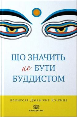 Що значить не бути буддистом Авт: Дзонґсар Джам'янґ Кх'єнце Вид-во: Апріорі Що значить не бути буддистом Авт: Дзонґсар Джам'янґ Кх'єнце Вид-во: Апріорі
