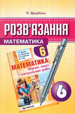 Розв'язання до збірника задач і контрольних робіт Математика А.Г. Мерзляка та ін. 6 клас Нова програма Авт: П. Щербань Вид-во: Гімназія