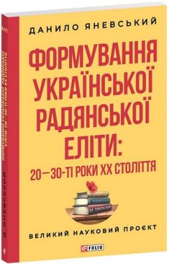 Формування української радянської еліти: 20-30-ті роки XX століття Авт: Данило Яневський Вид-во: Фоліо