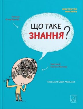 Що таке знання? Авт: Оскар Бреніф'є Вид-во: Маміно - Що? Де? Як?