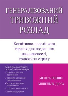 Генералізований тривожний розлад Когнітивно-поведінкова терапія для подолання невпевненості, тривоги та страху Авт: Меліса Робішо Мішель Ж. Дюга Вид-во: Науковий світ - Медицина