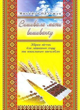 Вишивала мати вишиванку Збірка пісень для мішаного хору та вокального ансамблю Авт: Михайло Облещук Вид-во: Богдан Вишивала мати вишиванку Збірка пісень для мішаного хору та вокального ансамблю Авт: Михайло Облещук Вид-во: Богдан - Книжки про Музику