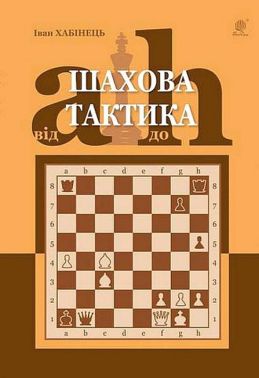 Шахова тактика Від a до h Авт: Іван Хабінець Вид-во: Богдан - Захоплення