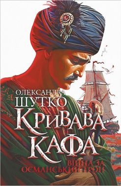 Кривава Кафа Книга 2 Війна за османський трон Авт: Олександра Шутко Вид-во: Богдан Кривава Кафа Книга 2 Війна за османський трон Авт: Олександра Шутко Вид-во: Богдан