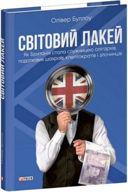 Світовий лакей Як Британія стала служницею олігархів, податкових шахраїв, клептократів і злочинців Авт: Олівер Буллоу Вид-во: Фоліо - Економіка