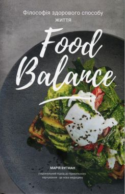 Food Balance Філософія здорового способу життя Авт: Марія Вугман Вид-во: Кінцевий бенефіціар - Кулінарія