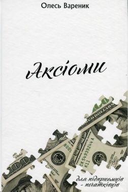 Аксіоми Для підприємців-початківців Авт: Олесь Вареник Вид-во: Кінцевий бенефіціар - Психологія Бізнесу