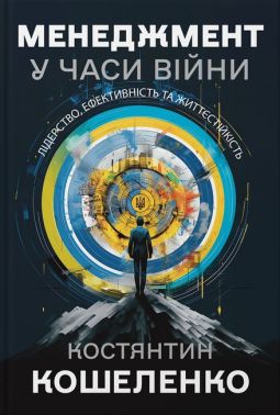 Менеджмент у часи війни Лідерство, ефективність та життєстійкість Авт: Костянтин Кошеленко Вид-во: Кінцевий бенефіціар - Менеджмент