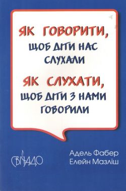 Як говорити, щоб діти нас слухали Як слухати, щоб діти з нами говорили Авт: Фабер Адель Мазліш Елейн Вид-во: Свічадо