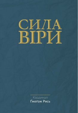 Сила віри Авт: Кардинал Ґжеґож Рись Вид-во: Свічадо Сила віри Авт: Кардинал Ґжеґож Рись Вид-во: Свічадо