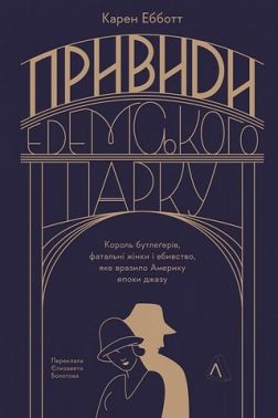 Привиди Едемського парку Король бутлегерів, фатальні жінки і вбивство, яке вразило Америку епохи джазу Авт: Карен Ебботт Вид-во: Лабораторія Привиди Едемського парку Король бутлегерів, фатальні жінки і вбивство, яке вразило Америку епохи джазу Авт: Карен Ебботт Вид-во: Лабораторія