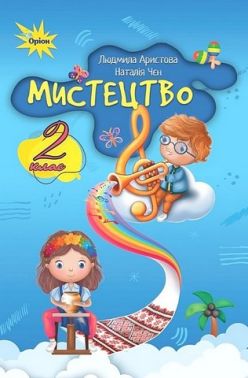 Підручник Мистецтво 2 клас НУШ  за програмами О. Савченко та Р. Шияна Авт: Л. Аристова Н. Чєн Вид-во: Оріон - Мистецтво 2 клас НУШ