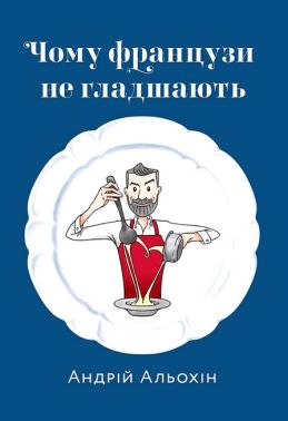 Чому французи не гладшають Авт: Андрій Альохін Вид-во: Білка - Кулінарія