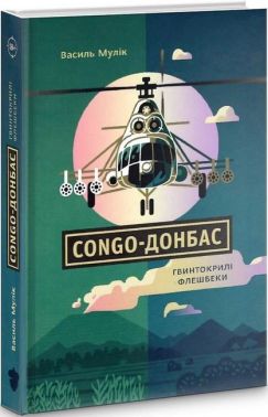 Сongo-Донбас Гвинтокрилі флешбеки Авт: Василь Мулік Вид-во: Білка