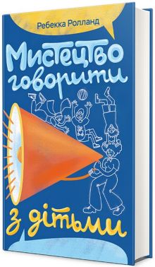 Мистецтво говорити з дітьми Авт: Ребекка Ролланд Вид-во: #книголав - Література для батьків