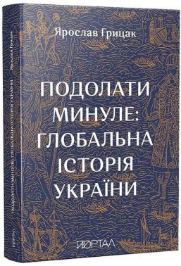 Подолати минуле: глобальна історія України (десятий наклад) Авт: Ярослав Грицак Вид-во: Портал