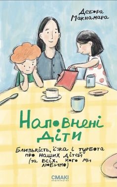 Наповнені діти Близькість, їжа і турбота про наших дітей (та всіх, кого ми любимо) Авт: Дебора Макнамара Вид-во: Смакі