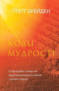 Коди мудрості Стародавні слова, які перепрограмують мозок і зцілять серце Авт: Ґреґґ Брейден Вид-во: Book Chef Коди мудрості Стародавні слова, які перепрограмують мозок і зцілять серце Авт: Ґреґґ Брейден Вид-во: Book Chef