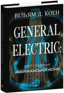 General Electric: злет і падіння американської ікони Авт: Вільям Д. Коен Вид-во: Фоліо General Electric: злет і падіння американської ікони Авт: Вільям Д. Коен Вид-во: Фоліо - Бізнес та підприємництво