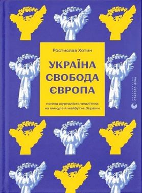 Україна Свобода Європа Погляд журналіста-аналітика на минуле й майбутнє України Авт: Ростислав Хотин Вид-во: Видавництво Старого Лева Україна Свобода Європа Погляд журналіста-аналітика на минуле й майбутнє України Авт: Ростислав Хотин Вид-во: Видавництво Старого Лева
