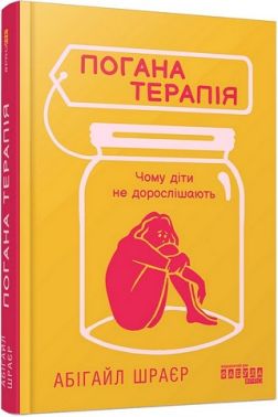 Погана терапія Чому діти не дорослішають Авт: Абігайл Шраєр Вид-во: Фабула - Література для батьків