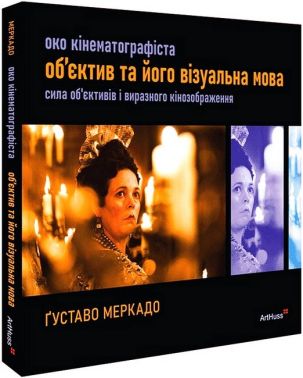 Око Кінематографіста Об’єктив та його візуальна мова Авт: Ґуставо Меркадо Вид-во: ArtHuss Око Кінематографіста Об’єктив та його візуальна мова Авт: Ґуставо Меркадо Вид-во: ArtHuss