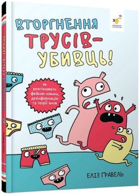 Вторгнення трусів-убивць! Як розпізнавати фейкові новини, дезінформацію та теорії змов Авт: Еліз Ґравель Вид-во: Час Майстрiв - Пізнавальна література