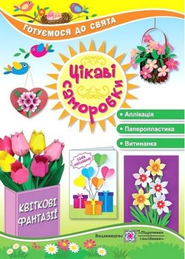 Цікаві саморобки. Квіткові фантазії Цікаві саморобки. Квіткові фантазії