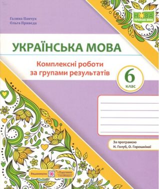 Комплексні роботи за групами результатів Українська мова 6 клас НУШ За програмою Н.Б. Голуб О.М. Горошкіної Авт: Г. Панчук О. Приведа Вид-во: Пiдручники i посiбники