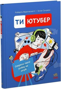 Ти - ютубер Секрети твого успіху на ютубі Авт: Роберта Франческетті Еліза Саламіні Вид-во: Ранок Ти - ютубер Секрети твого успіху на ютубі Авт: Роберта Франческетті Еліза Саламіні Вид-во: Ранок - енциклопедія для дошкільнят