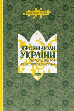 Збройні люди України Історії, які ми розповімо онукам Авт: Владислав Головін Вид-во: Наш Формат - Військова справа та історія