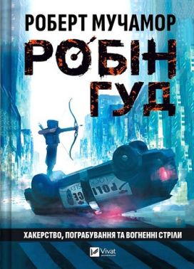 Робін Гуд Книга 1 Хакерство, пограбування та вогненні стріли Авт: Роберт Мучамор Вид-во: Vivat