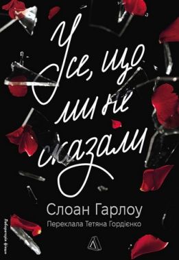 Усе, що ми не сказали Авт: Слоан Гарлоу Вид-во: Лабораторія Усе, що ми не сказали Авт: Слоан Гарлоу Вид-во: Лабораторія