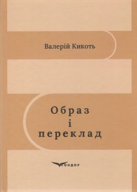 Образ і переклад Монографія Авт: Валерій Кикоть Вид-во: Кондор