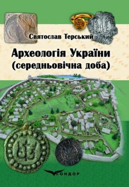 Археологія України (середньовічна доба) Авт: Святослав Терський Вид-во: Кондор Археологія України (середньовічна доба) Авт: Святослав Терський Вид-во: Кондор