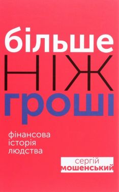 Більше ніж гроші Фінансова історія людства Авт: Сергій Мошенський Вид-во: Вид-во: Саміт-Книга Більше ніж гроші Фінансова історія людства Авт: Сергій Мошенський Вид-во: Вид-во: Саміт-Книга - Економіка
