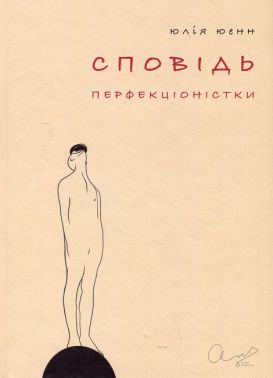 Сповідь перфекціоністки Авт: Юлія Юенн Вид-во: Саміт-Книга Сповідь перфекціоністки Авт: Юлія Юенн Вид-во: Саміт-Книга - Українська проза