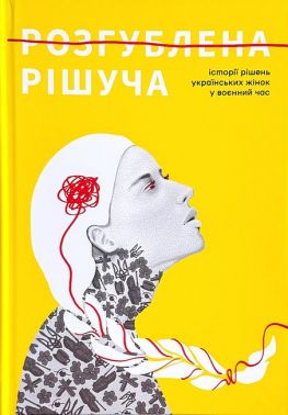 Розгублена Рішуча Історії рішень українських жінок у воєнний час Вид-во: PROBOOKS Розгублена Рішуча Історії рішень українських жінок у воєнний час Вид-во: PROBOOKS