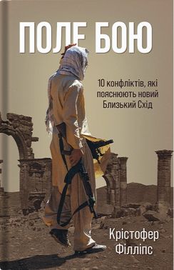 Поле бою 10 конфліктів, які пояснюють новий Близький Схід Авт: Крістофер Філліпс Вид-во: Стилет і стилос - Військова справа та історія