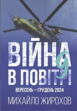 Війна в повітрі 9 Вересень - грудень 2024 Авт: Михайло Жирохов Вид-во: Княжий вал - Військова справа та історія