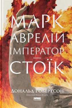 Марк Аврелій Імператор-стоїк Авт: Дональд Робертсон Вид-во: Наш Формат Марк Аврелій Імператор-стоїк Авт: Дональд Робертсон Вид-во: Наш Формат