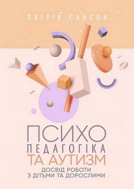 Психопедагогіка та аутизм Досвід роботи з дітьми та дорослими Авт: Патрік Сансон Вид-во: Сварог Психопедагогіка та аутизм Досвід роботи з дітьми та дорослими Авт: Патрік Сансон Вид-во: Сварог - Науково-популярна література