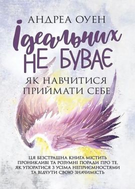 Ідеальних не буває Як навчитися приймати себе Авт: Андреа Оуен Вид-во: Сварог Ідеальних не буває Як навчитися приймати себе Авт: Андреа Оуен Вид-во: Сварог