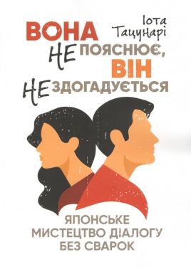 Вона не пояснює, він не здогадується Японське мистецтво діалогу без сварок Авт: Іота Тацунарі Вид-во: КНТ Вона не пояснює, він не здогадується Японське мистецтво діалогу без сварок Авт: Іота Тацунарі Вид-во: КНТ