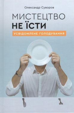 Мистецтво не їсти Усвідомлене голодування Авт: Олександр Суворов Вид-во: Олександр Суворов Мистецтво не їсти Усвідомлене голодування Авт: Олександр Суворов Вид-во: Олександр Суворов - Здоров'я та спорт