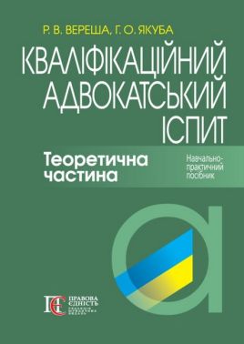 Кваліфікаційний адвокатський іспит Теоретична частина Авт: Вереша Р.В. Якуба Г.О. Вид-во: Алерта - Правознавство